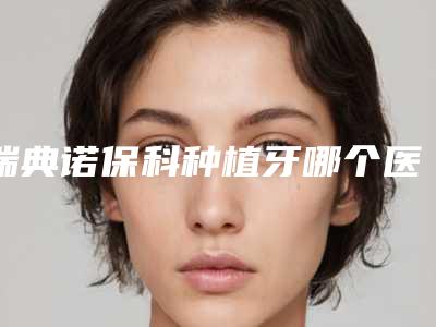 瑞典诺保科种植牙哪个医生好菏泽市(彭凯医生私立知名好评医生当选)