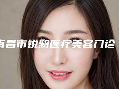 南昌市锐澜医疗美容门诊部价格表特惠-曾庆整形医生