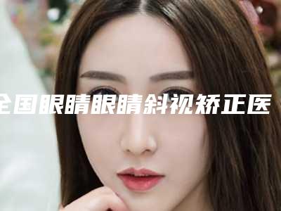 全国眼睛眼睛斜视矫正医院排行榜前二十佳哪家有名气-口碑实力兼具