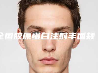 全国胶原蛋白注射丰面颊医院哪家好:胶原蛋白注射丰面颊医院前50位年中盘点