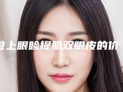 做上眼睑提肌双眼皮的价格贵不贵