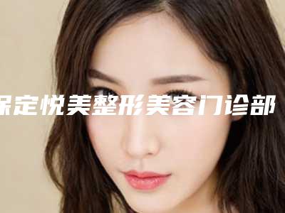 保定悦美整形美容门诊部收费标准医院简介 附光子嫩肤去雀斑案例