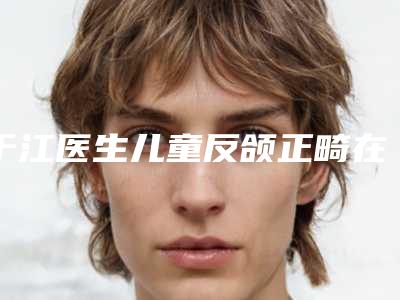 于江医生儿童反颌正畸在榜内-广美整形医疗美容门诊部