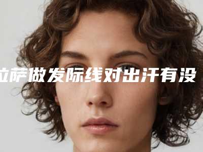 拉萨做发际线对出汗有没有影响