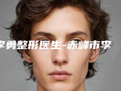 李勇整形医生-赤峰市李勇医生红眉毛洗掉谁收费便宜