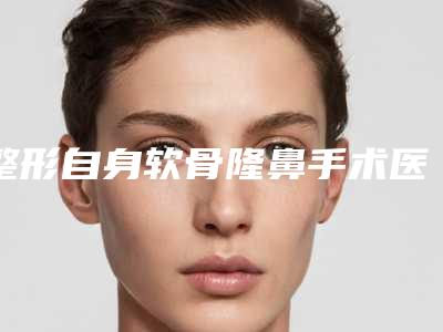 整形自身软骨隆鼻手术医院推荐:自身软骨隆鼻手术医院top20私立医美盘点