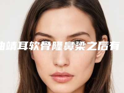 曲靖耳软骨隆鼻梁之后有哪些后遗症需要注意