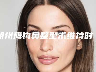 朔州鹰钩鼻整型术维持时间大概多久