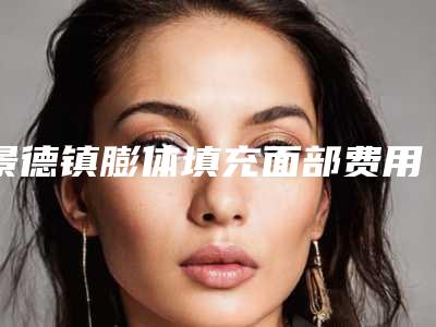 景德镇膨体填充面部费用一般是多少呢