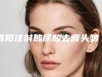 洛阳注射玻尿酸去额头皱纹价格高吗,洛阳注射玻尿酸去额头皱纹整形手术的价格大概是多少呢