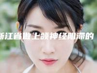 浙江省做上颌神经阻滞的医院推荐：上颌神经阻滞医院前30佳横评