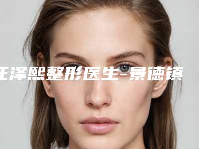 汪泽熙整形医生-景德镇圣嘉丽医疗美容门诊部汪泽熙医师连续上榜