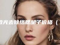 激光去除络腮胡子价格（激光脱毛络腮胡的价格多少）