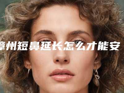 漳州短鼻延长怎么才能安全进行