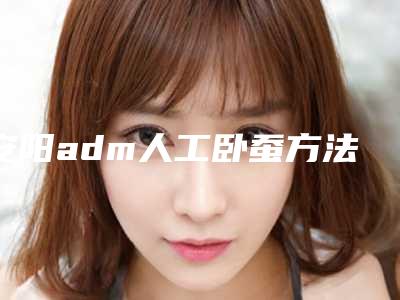 安阳adm人工卧蚕方法以及适用人群