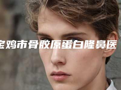 宝鸡市骨胶原蛋白隆鼻医院哪家口碑好(宝鸡SSSKINCARE轻医美学管理被网友盛赞)