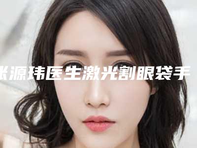 张源玮医生激光割眼袋手术案例-价格(费用)清单标准