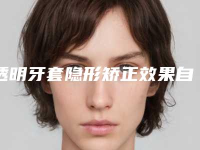 透明牙套隐形矫正效果自不自然