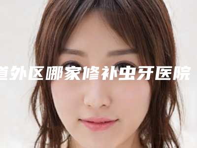 道外区哪家修补虫牙医院好(汇鸿口腔省内人气高)