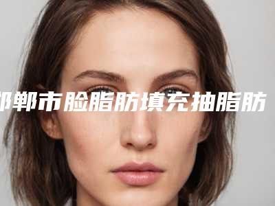 邯郸市脸脂肪填充抽脂肪医院-河北工程大学附属医院整形美容外科潜力股医生汇聚于此