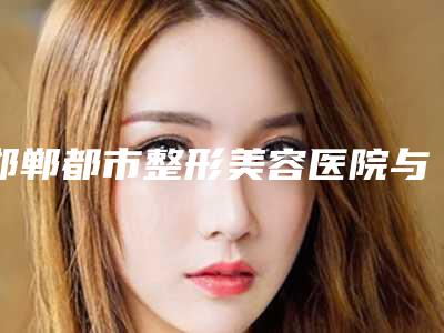 邯郸都市整形美容医院与邯郸宋英奇外科诊所凭口碑那家好呢