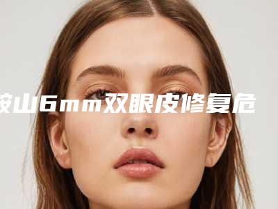 鞍山6mm双眼皮修复危险吗