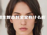 阻生智齿对宝宝有什么影响呢
