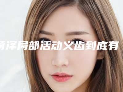 菏泽局部活动义齿到底有什么危害