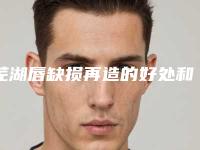 芜湖唇缺损再造的好处和弊端都有哪些