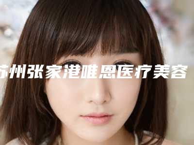 苏州张家港唯恩医疗美容医院,苏州上善医疗美容诊所技术大比拼
