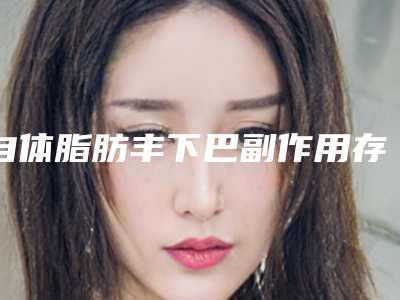 自体脂肪丰下巴副作用存在吗？