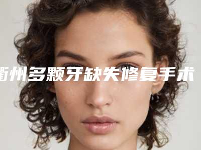 衢州多颗牙缺失修复手术后护理需要怎样做