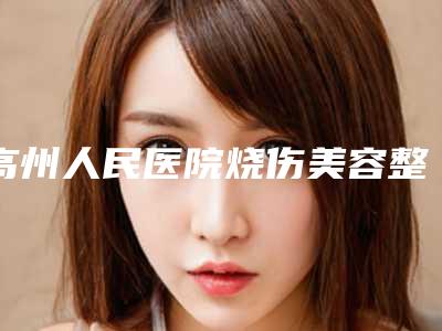 高州人民医院烧伤美容整形外科,茂名艾尚美医疗美容诊所一较高下