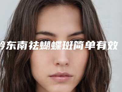 黔东南祛蝴蝶斑简单有效