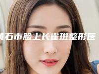 黄石市脸上长雀斑整形医院(黄石邦丽医疗美容get私立医美优势)