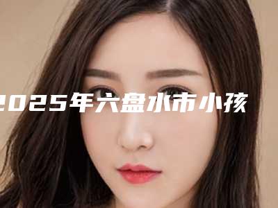 2025年六盘水市小孩近视眼200矫正价格表高调曝光（六盘水市小孩近视眼200矫正手术费需要多少钱）