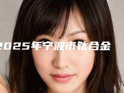 2025年宁波市钛合金刚托义齿价格收费表完整曝光