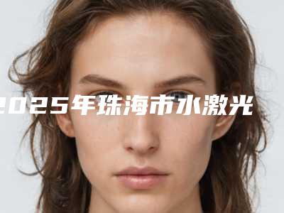 2025年珠海市水激光治疗牙齿医院上榜名单前10揭秘-珠海市水激光治疗牙齿口腔医院