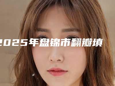 2025年盘锦市翻瓣填充医院上榜清单哪几家效果好-盘锦市翻瓣填充口腔医院